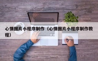 延边心情图片小程序制作（心情图片小程序制作教程）