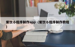 延边餐饮小程序制作app（餐饮小程序制作教程）