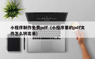 延边小程序制作免费pdf（小程序里的pdf文件怎么转出来）