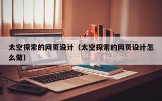 延边太空探索的网页设计（太空探索的网页设计怎么做）