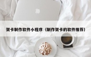 延边贺卡制作软件小程序（制作贺卡的软件推荐）