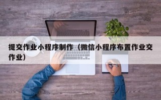 延边提交作业小程序制作（微信小程序布置作业交作业）