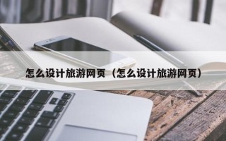 延边怎么设计旅游网页（怎么设计旅游网页）