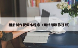 延边相册制作视频小程序（用相册制作视频）