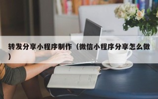 延边转发分享小程序制作（微信小程序分享怎么做）