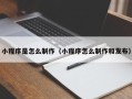 延边小程序是怎么制作（小程序怎么制作和发布）
