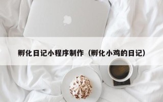 延边孵化日记小程序制作（孵化小鸡的日记）