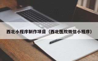 延边西北小程序制作项目（西北医院微信小程序）